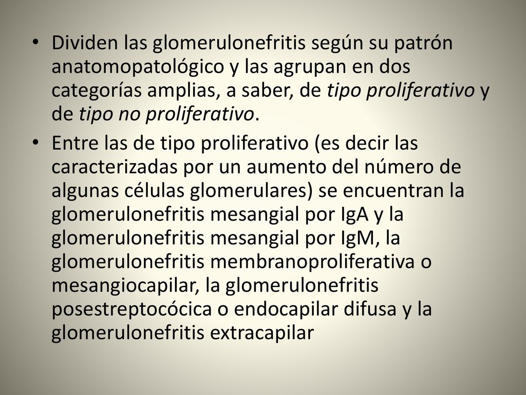 Dividen las glomerulonefritis según su patrón anatomopatológico y las agrupan en dos categorías amplias, a saber, de tipo proliferativo y de tipo no proliferativo.