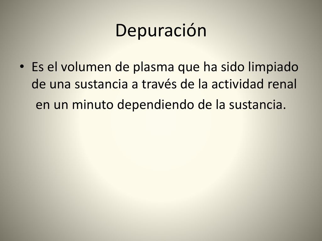 Depuración Es el volumen de plasma que ha sido limpiado de una sustancia a través de la actividad renal.