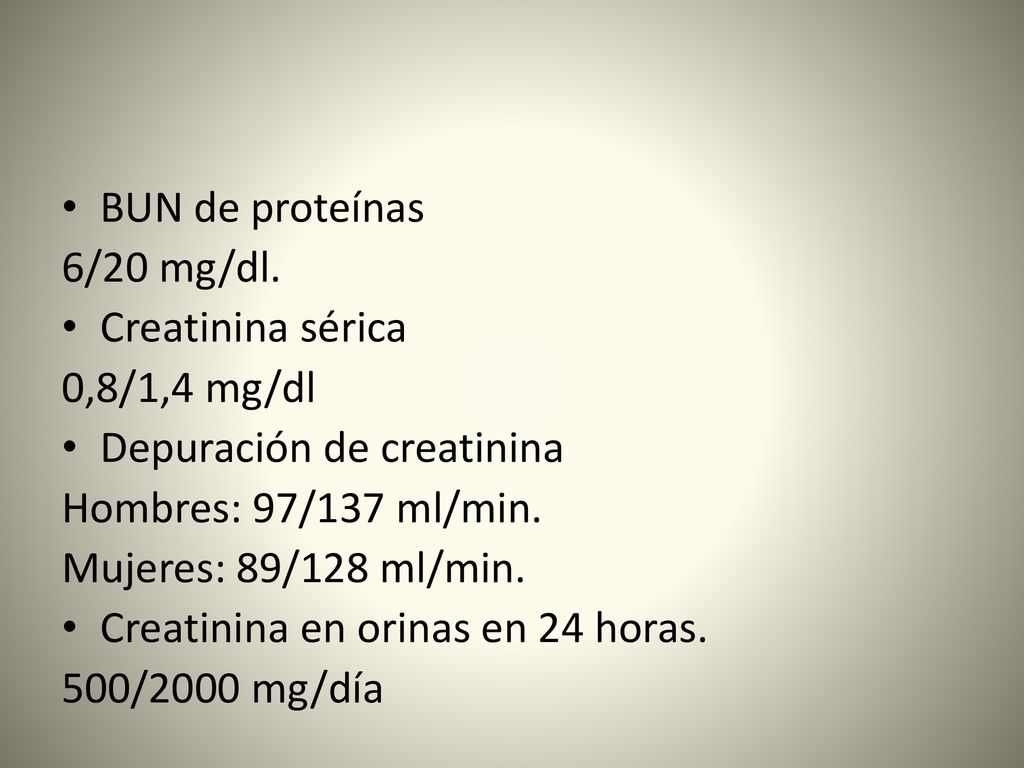 BUN de proteínas 6/20 mg/dl. Creatinina sérica. 0,8/1,4 mg/dl. Depuración de creatinina. Hombres: 97/137 ml/min.