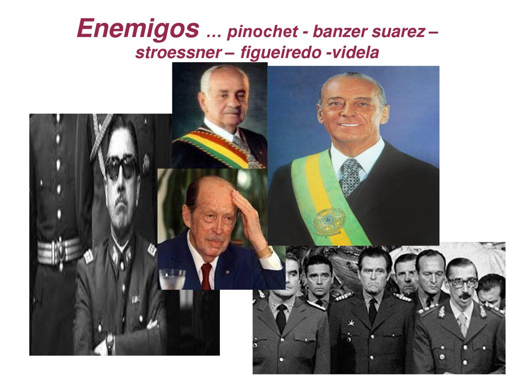 Enemigos … pinochet - banzer suarez – stroessner – figueiredo -videla