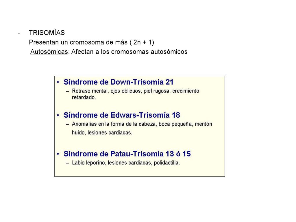 TRISOMÍAS Presentan un cromosoma de más ( 2n + 1) Autosómicas: Afectan a los cromosomas autosómicos