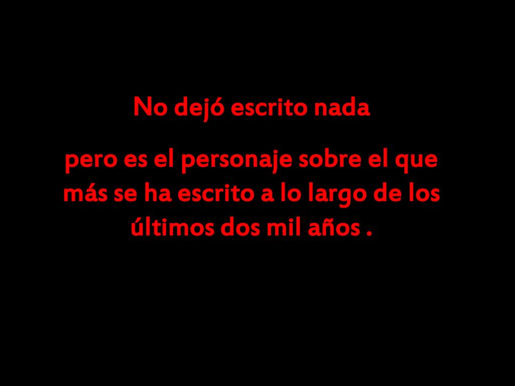 No dejó escrito nada pero es el personaje sobre el que más se ha escrito a lo largo de los últimos dos mil años .