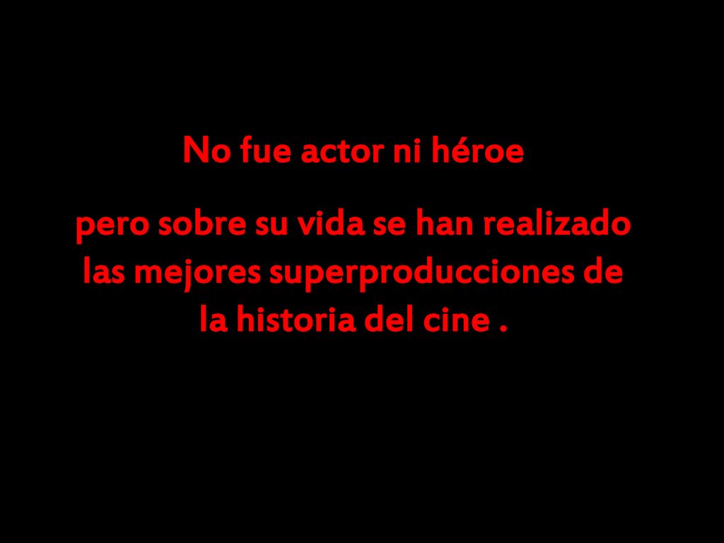 No fue actor ni héroe pero sobre su vida se han realizado las mejores superproducciones de la historia del cine .
