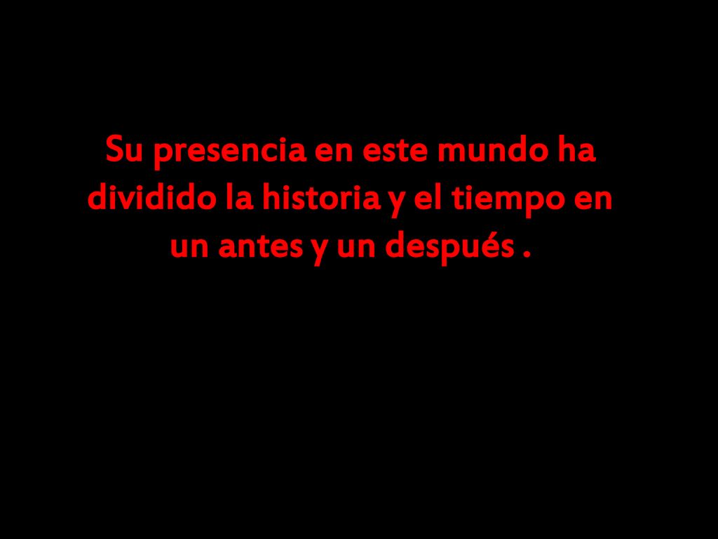 Su presencia en este mundo ha dividido la historia y el tiempo en un antes y un después .