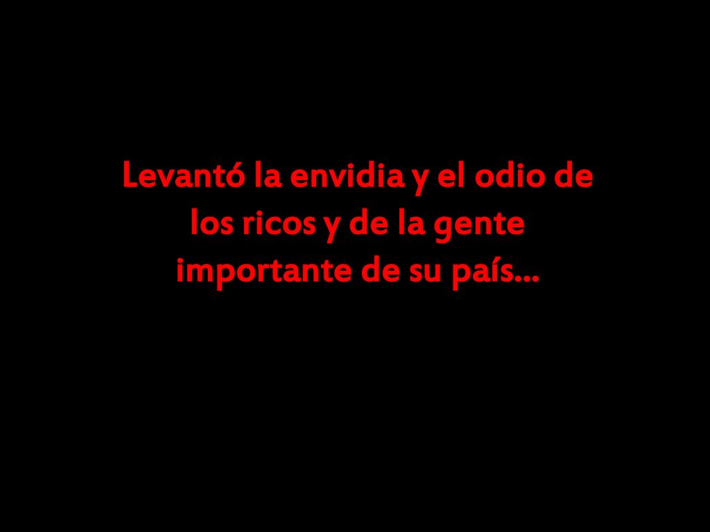 Levantó la envidia y el odio de los ricos y de la gente importante de su país...