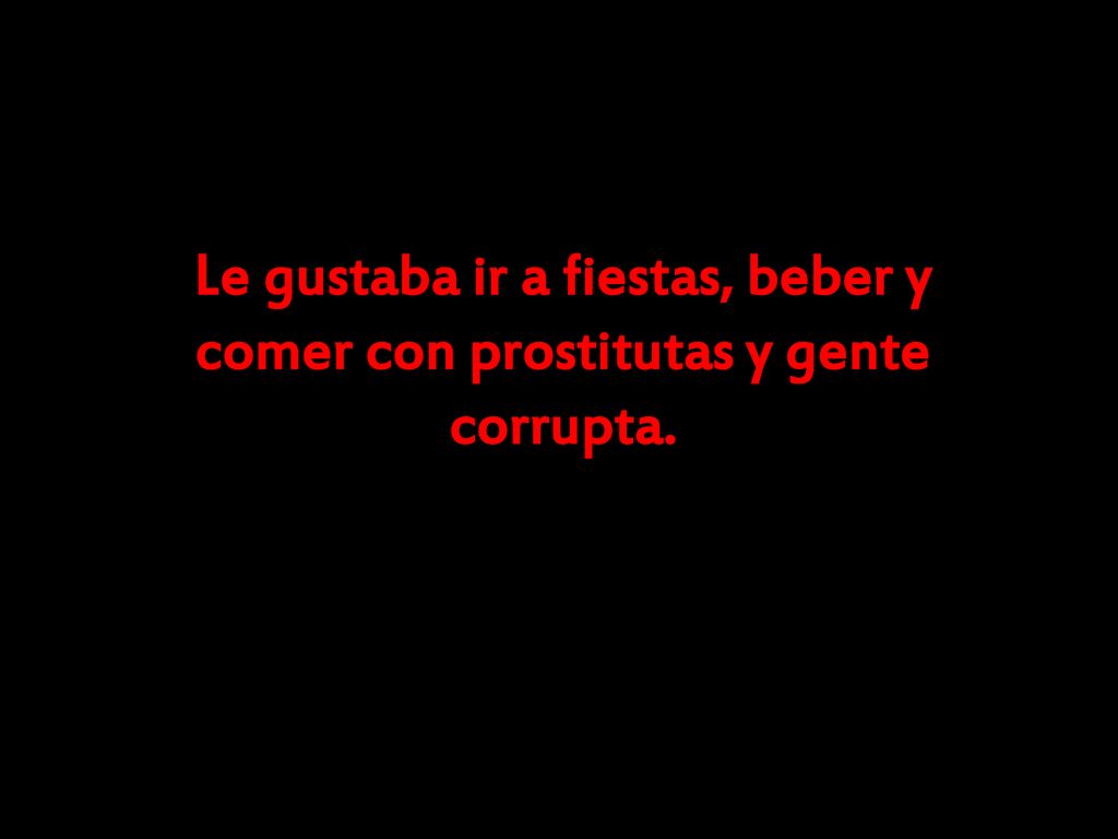 Le gustaba ir a fiestas, beber y comer con prostitutas y gente corrupta.