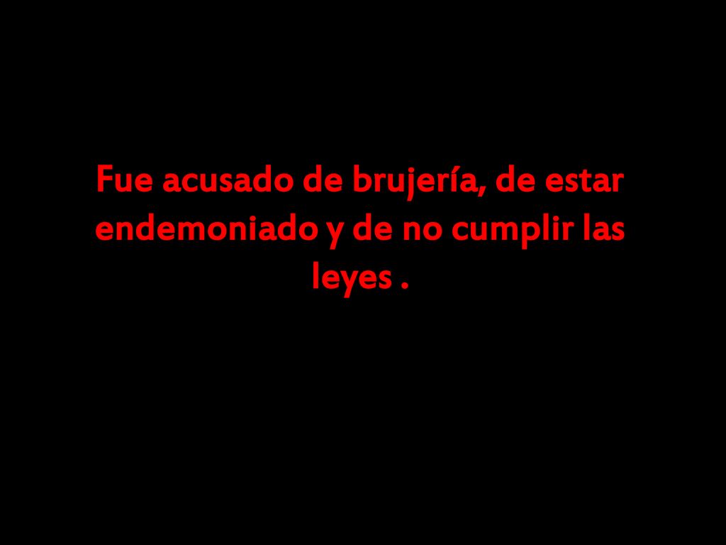 Fue acusado de brujería, de estar endemoniado y de no cumplir las leyes .