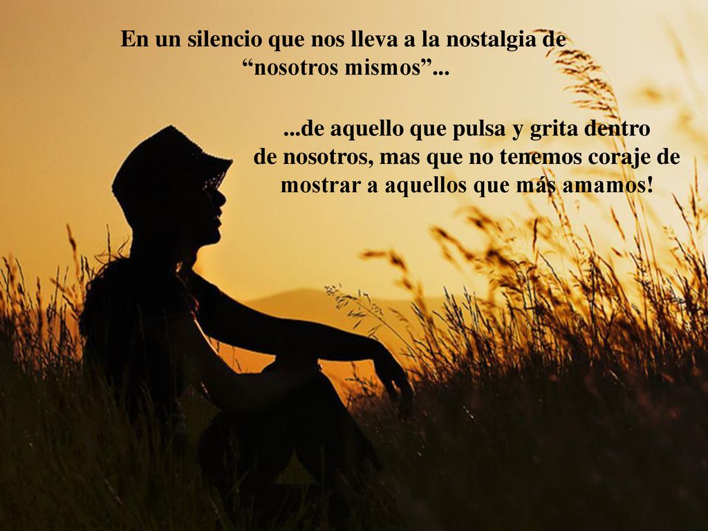 En un silencio que nos lleva a la nostalgia de nosotros mismos ...