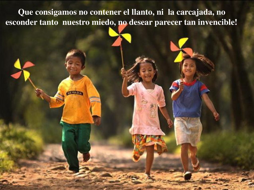 Que consigamos no contener el llanto, ni la carcajada, no esconder tanto nuestro miedo, no desear parecer tan invencible!