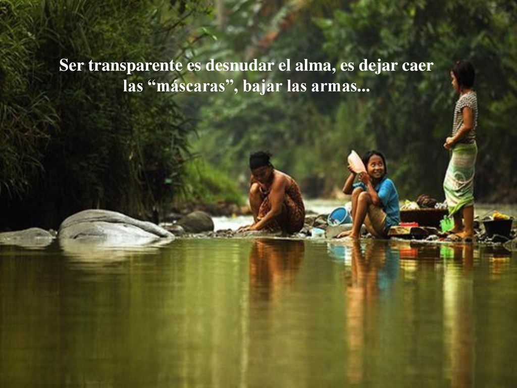 Ser transparente es desnudar el alma, es dejar caer las máscaras , bajar las armas...