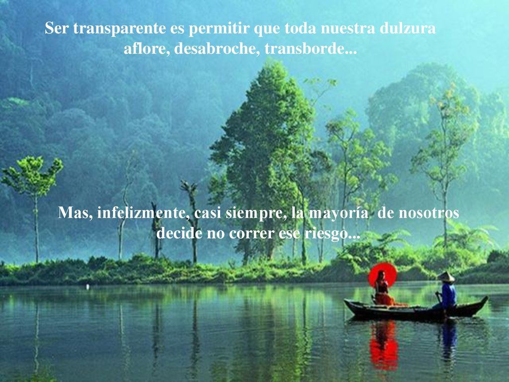 Ser transparente es permitir que toda nuestra dulzura aflore, desabroche, transborde...
