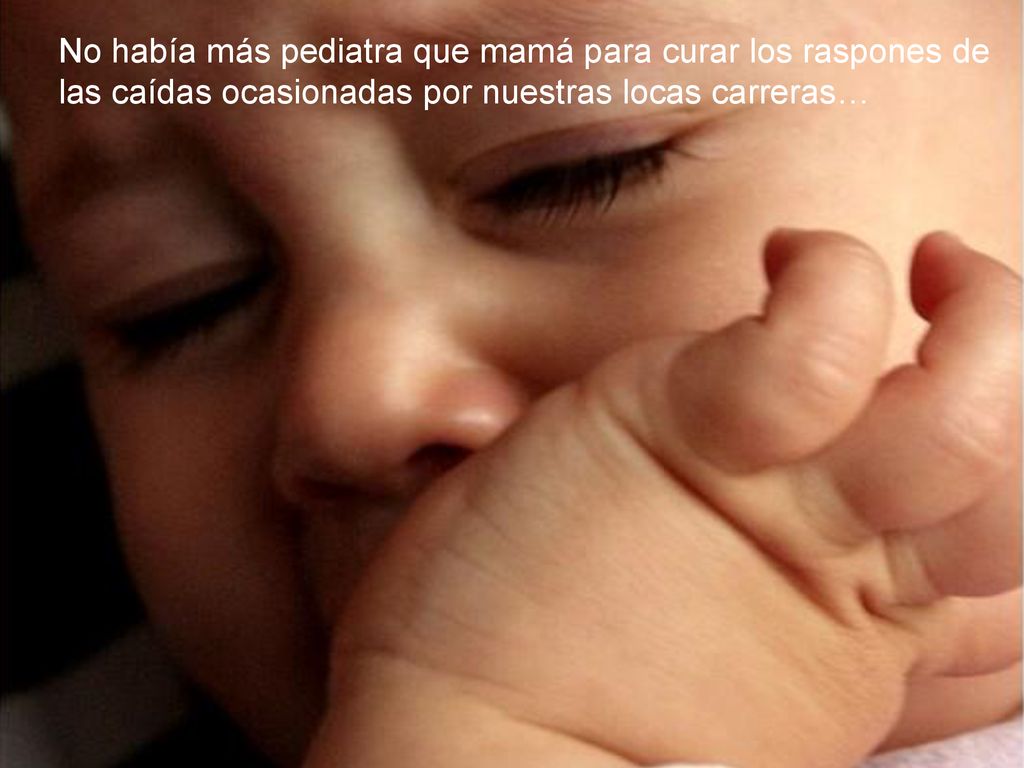 No había más pediatra que mamá para curar los raspones de las caídas ocasionadas por nuestras locas carreras…