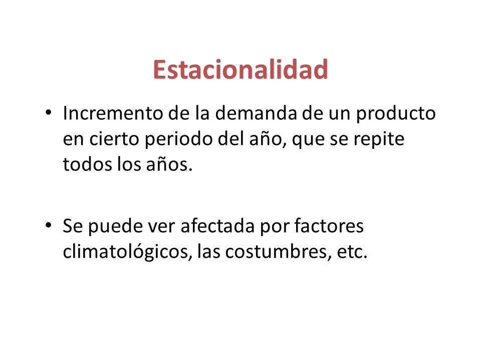 Estacionalidad Incremento de la demanda de un producto en cierto periodo del año, que se repite todos los años.