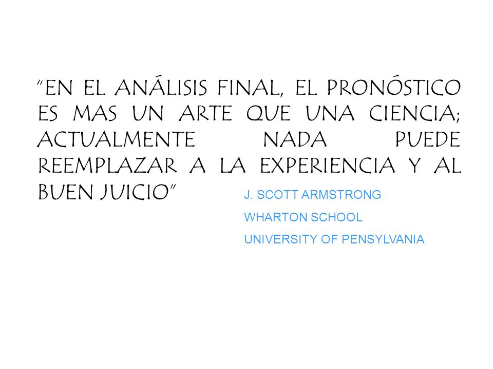 EN EL ANÁLISIS FINAL, EL PRONÓSTICO ES MAS UN ARTE QUE UNA CIENCIA; ACTUALMENTE NADA PUEDE REEMPLAZAR A LA EXPERIENCIA Y AL BUEN JUICIO