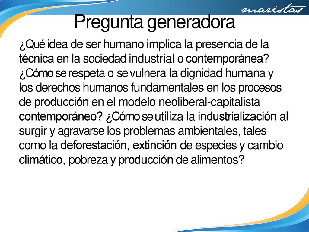 Pregunta generadora ¿Qué idea de ser humano implica la presencia de la técnica en la sociedad industrial o contemporánea