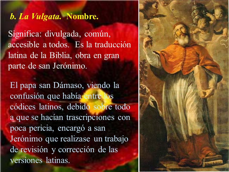 b. La Vulgata. Nombre. Significa: divulgada, común, accesible a todos. Es la traducción latina de la Biblia, obra en gran parte de san Jerónimo.