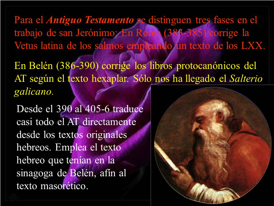 Para el Antiguo Testamento se distinguen tres fases en el trabajo de san Jerónimo: En Roma ( ) corrige la Vetus latina de los salmos empleando un texto de los LXX.