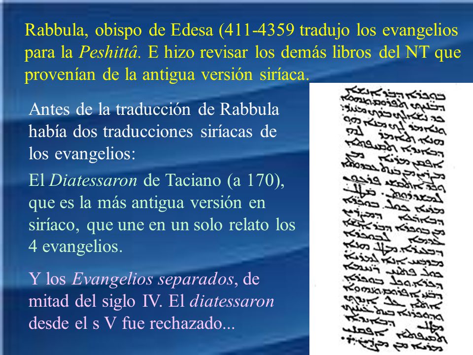 Rabbula, obispo de Edesa ( tradujo los evangelios para la Peshittâ. E hizo revisar los demás libros del NT que provenían de la antigua versión siríaca.