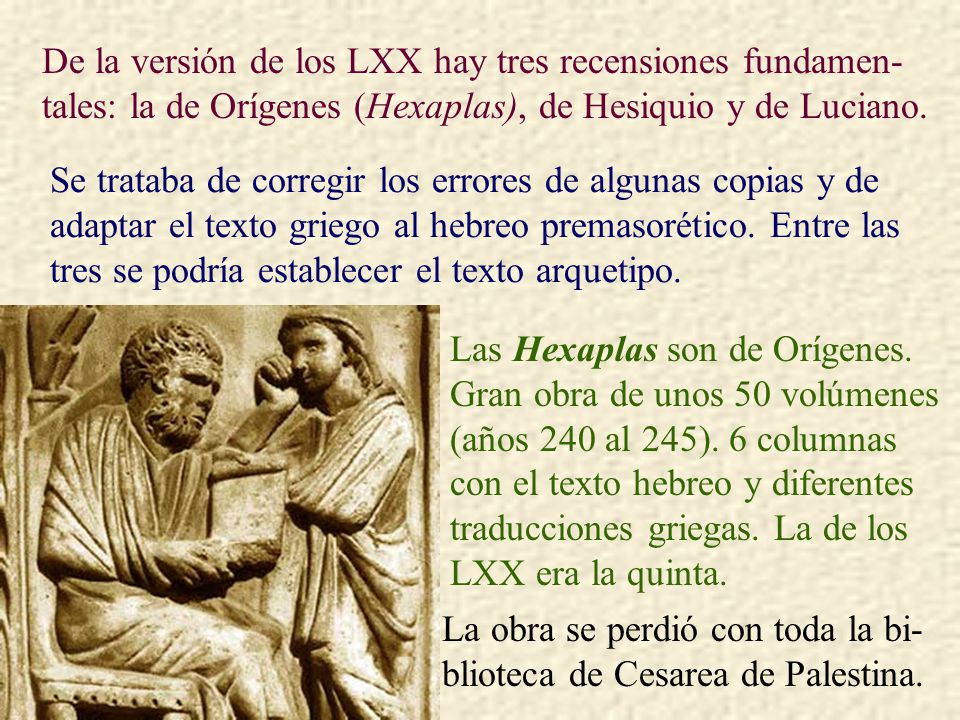 De la versión de los LXX hay tres recensiones fundamen-tales: la de Orígenes (Hexaplas), de Hesiquio y de Luciano.