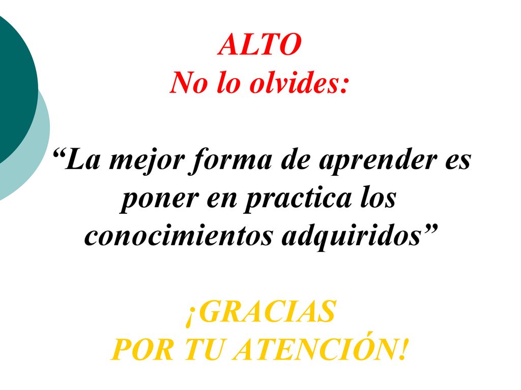 ALTO No lo olvides: La mejor forma de aprender es poner en practica los conocimientos adquiridos ¡GRACIAS POR TU ATENCIÓN!