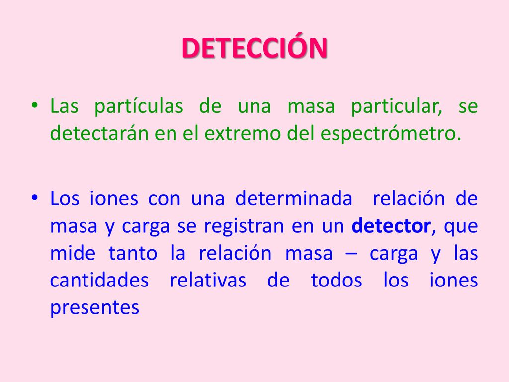 DETECCIÓN Las partículas de una masa particular, se detectarán en el extremo del espectrómetro.