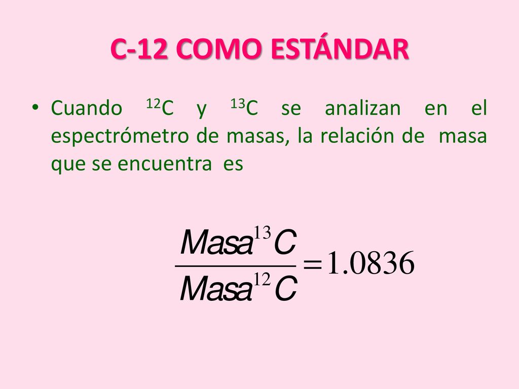 C-12 COMO ESTÁNDAR Cuando 12C y 13C se analizan en el espectrómetro de masas, la relación de masa que se encuentra es.