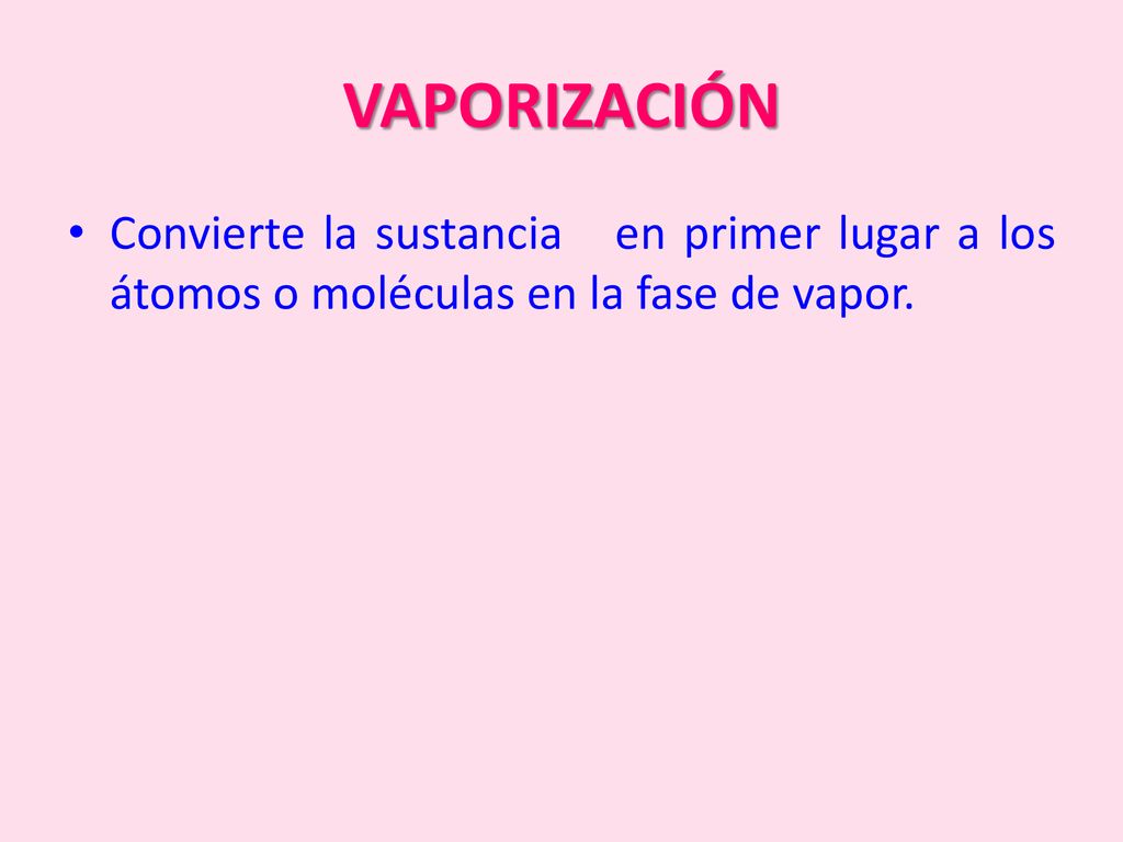 VAPORIZACIÓN Convierte la sustancia en primer lugar a los átomos o moléculas en la fase de vapor.