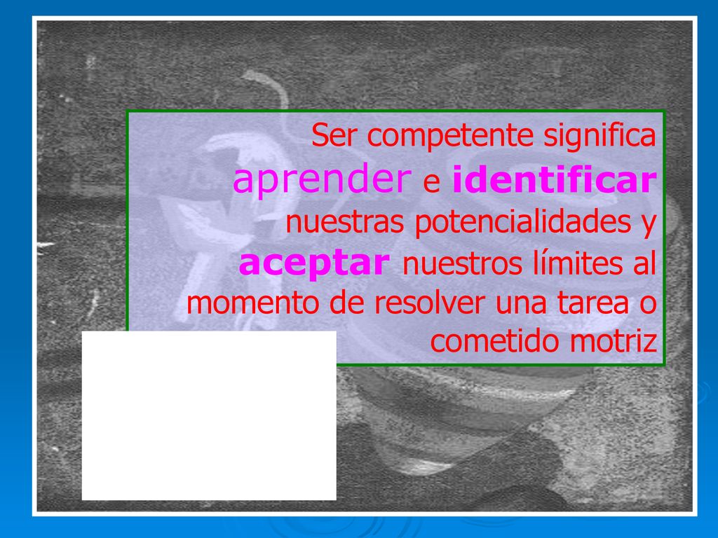 Ser competente significa aprender e identificar nuestras potencialidades y aceptar nuestros límites al momento de resolver una tarea o cometido motriz