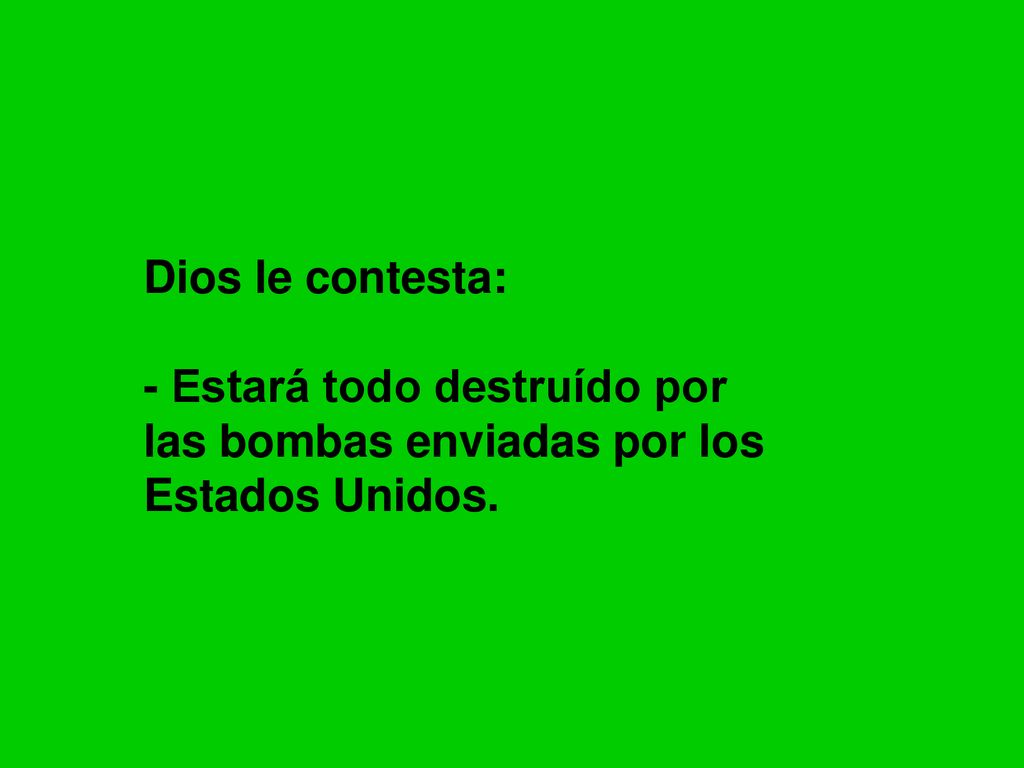 Dios le contesta: - Estará todo destruído por las bombas enviadas por los Estados Unidos.