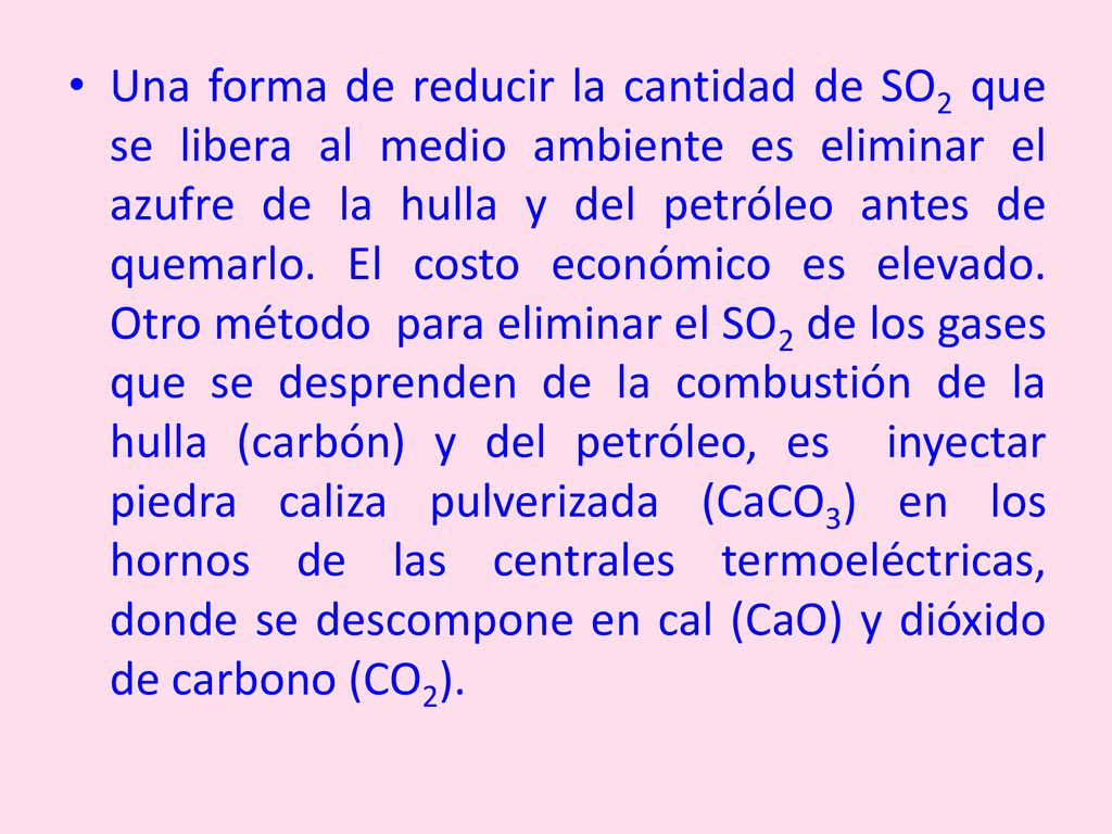 Una forma de reducir la cantidad de SO2 que se libera al medio ambiente es eliminar el azufre de la hulla y del petróleo antes de quemarlo.