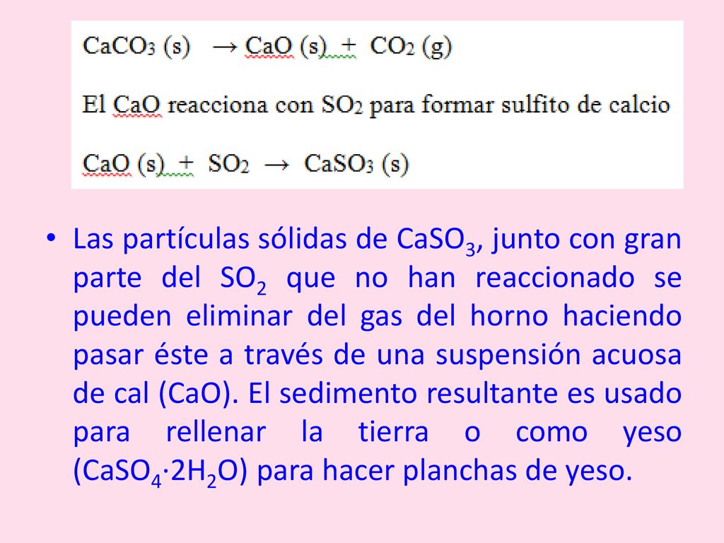 Las partículas sólidas de CaSO3, junto con gran parte del SO2 que no han reaccionado se pueden eliminar del gas del horno haciendo pasar éste a través de una suspensión acuosa de cal (CaO).
