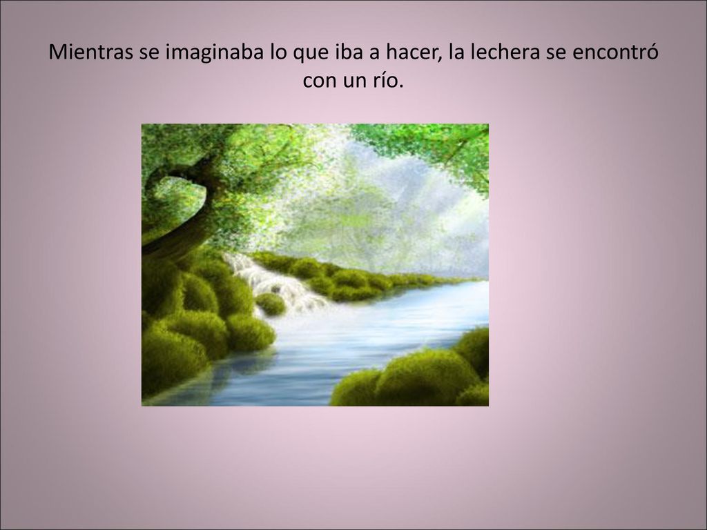 Mientras se imaginaba lo que iba a hacer, la lechera se encontró con un río.