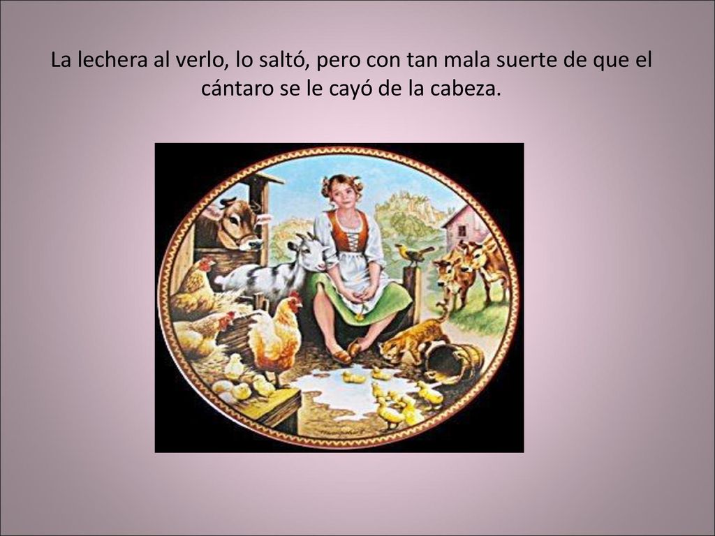 La lechera al verlo, lo saltó, pero con tan mala suerte de que el cántaro se le cayó de la cabeza.