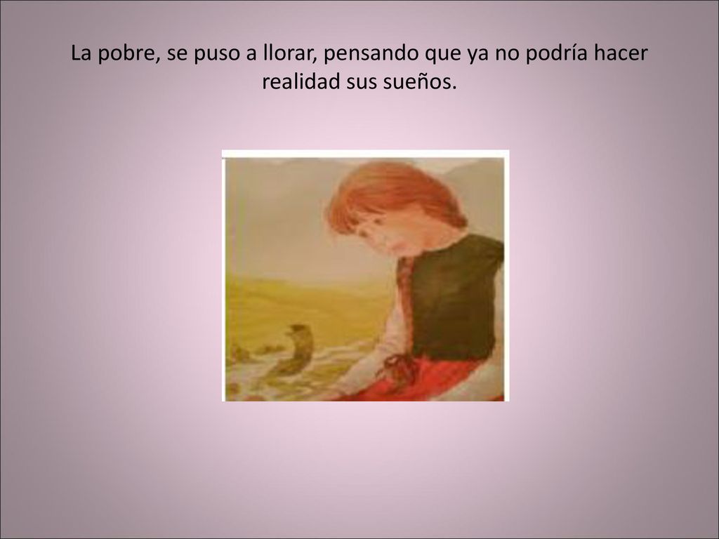 La pobre, se puso a llorar, pensando que ya no podría hacer realidad sus sueños.