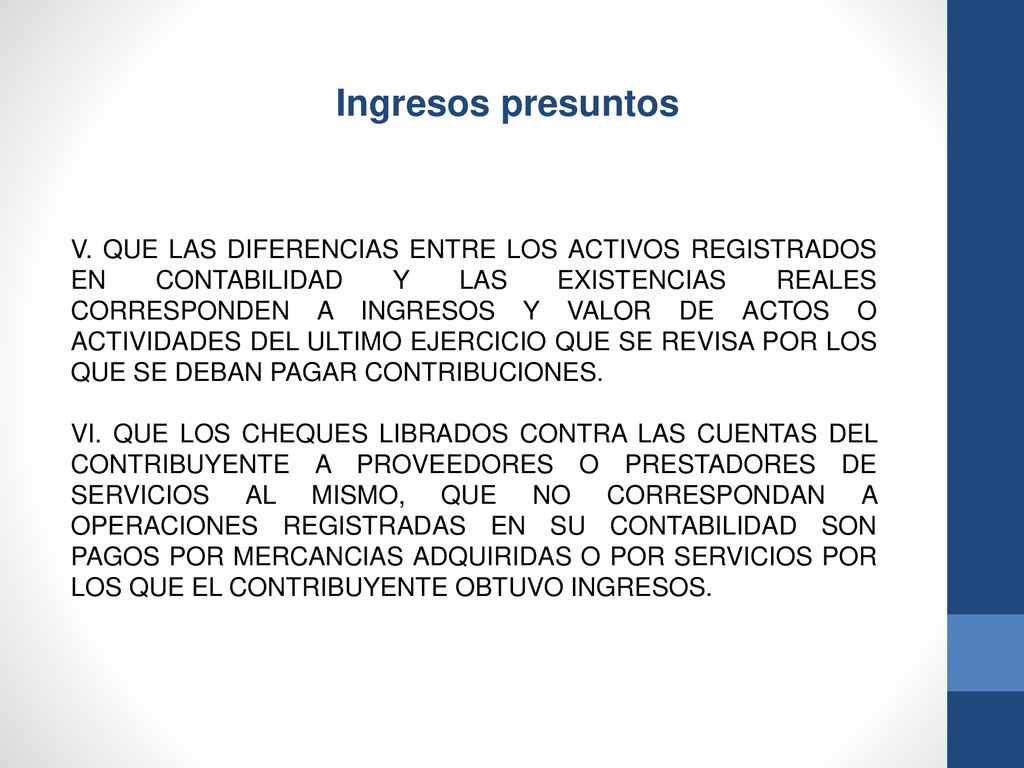 V. QUE LAS DIFERENCIAS ENTRE LOS ACTIVOS REGISTRADOS EN CONTABILIDAD Y LAS EXISTENCIAS REALES CORRESPONDEN A INGRESOS Y VALOR DE ACTOS O ACTIVIDADES DEL ULTIMO EJERCICIO QUE SE REVISA POR LOS QUE SE DEBAN PAGAR CONTRIBUCIONES.