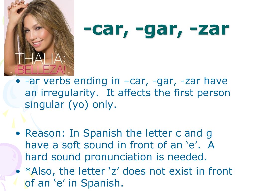 -car, -gar, -zar -ar verbs ending in –car, -gar, -zar have an irregularity. It affects the first person singular (yo) only.