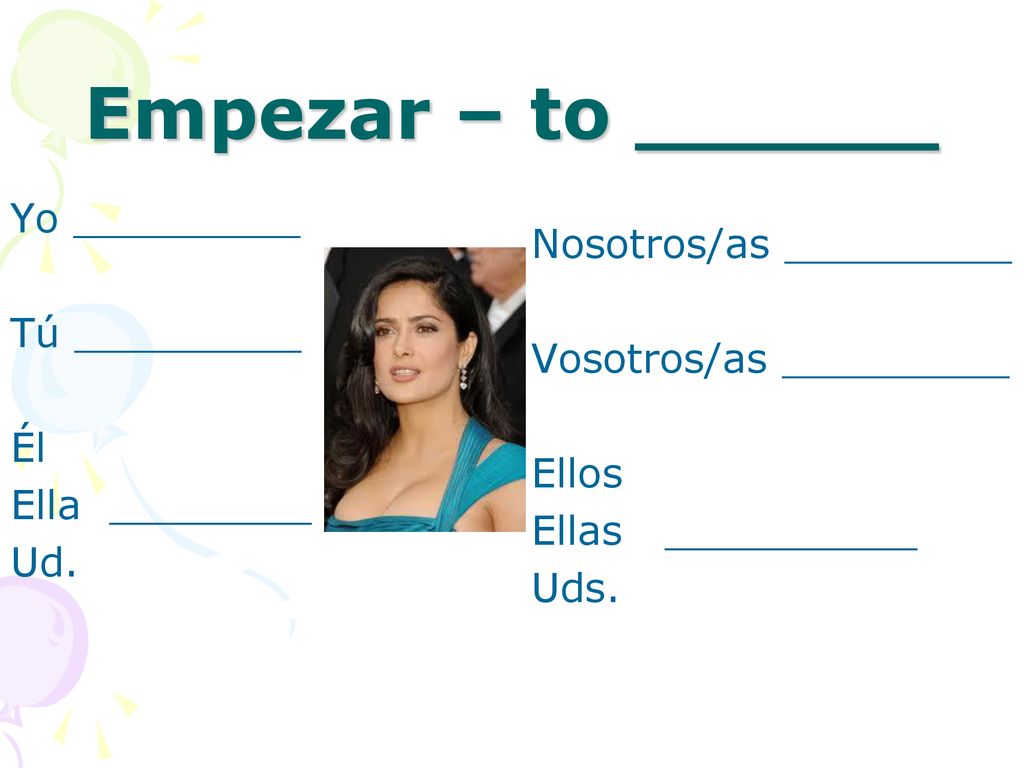 Empezar – to ______ Yo _________ Nosotros/as _________ Tú _________