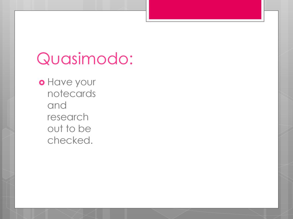 Quasimodo: Have your notecards and research out to be checked.