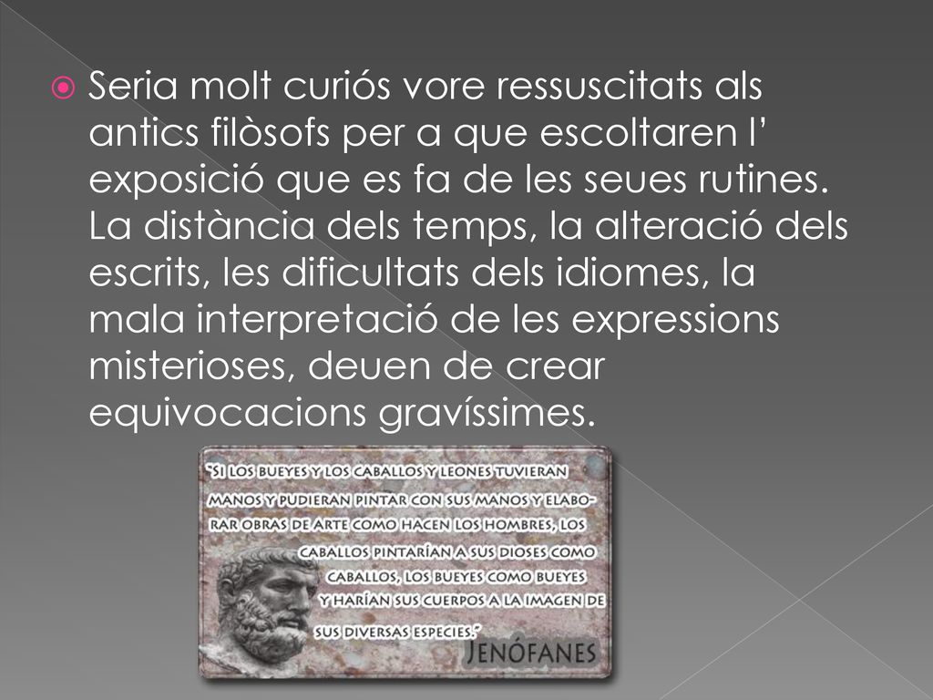 Seria molt curiós vore ressuscitats als antics filòsofs per a que escoltaren l’ exposició que es fa de les seues rutines.