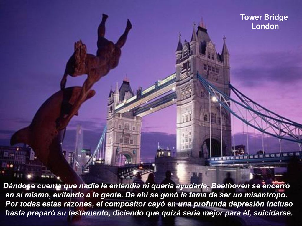 Tower Bridge London. Dándose cuenta que nadie le entendía ni quería ayudarle, Beethoven se encerró.