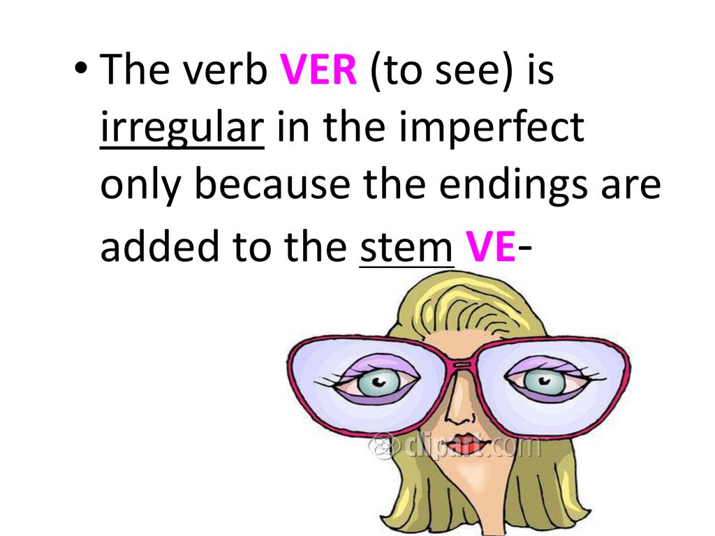 The verb VER (to see) is irregular in the imperfect only because the endings are added to the stem VE-