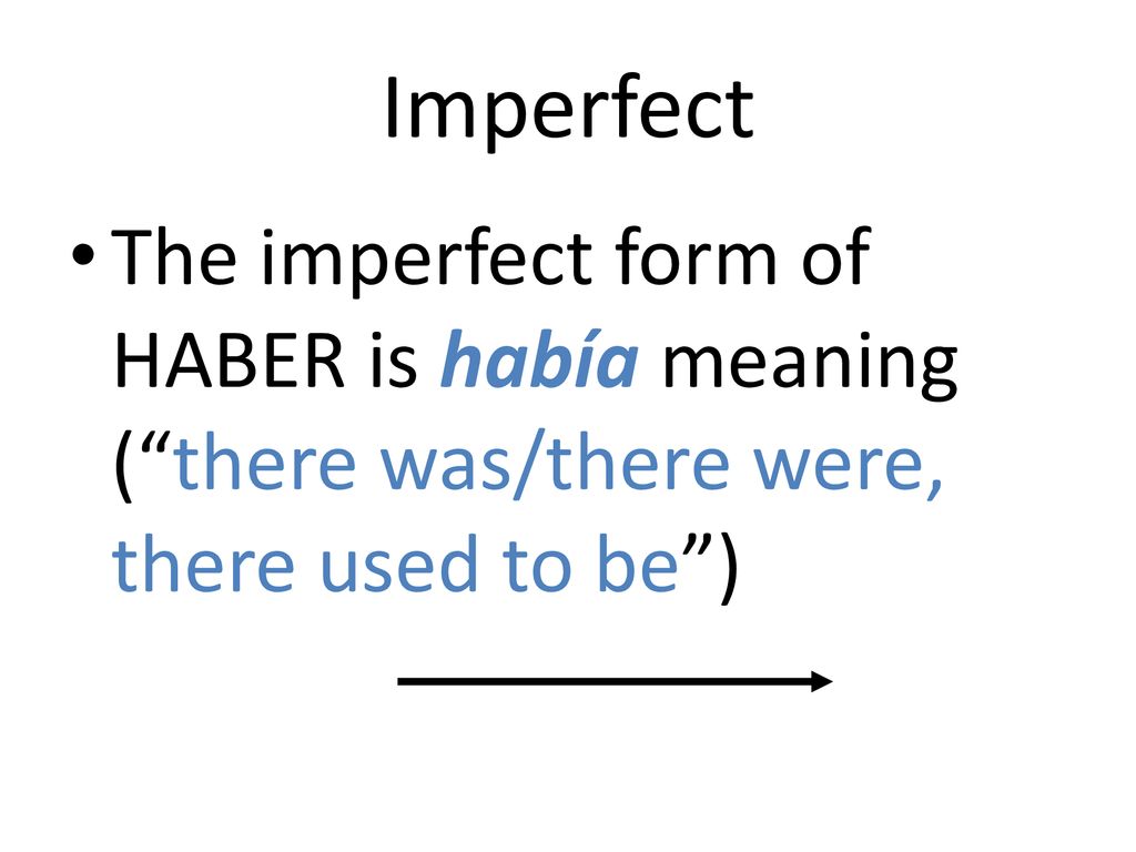 Imperfect The imperfect form of HABER is había meaning ( there was/there were, there used to be )