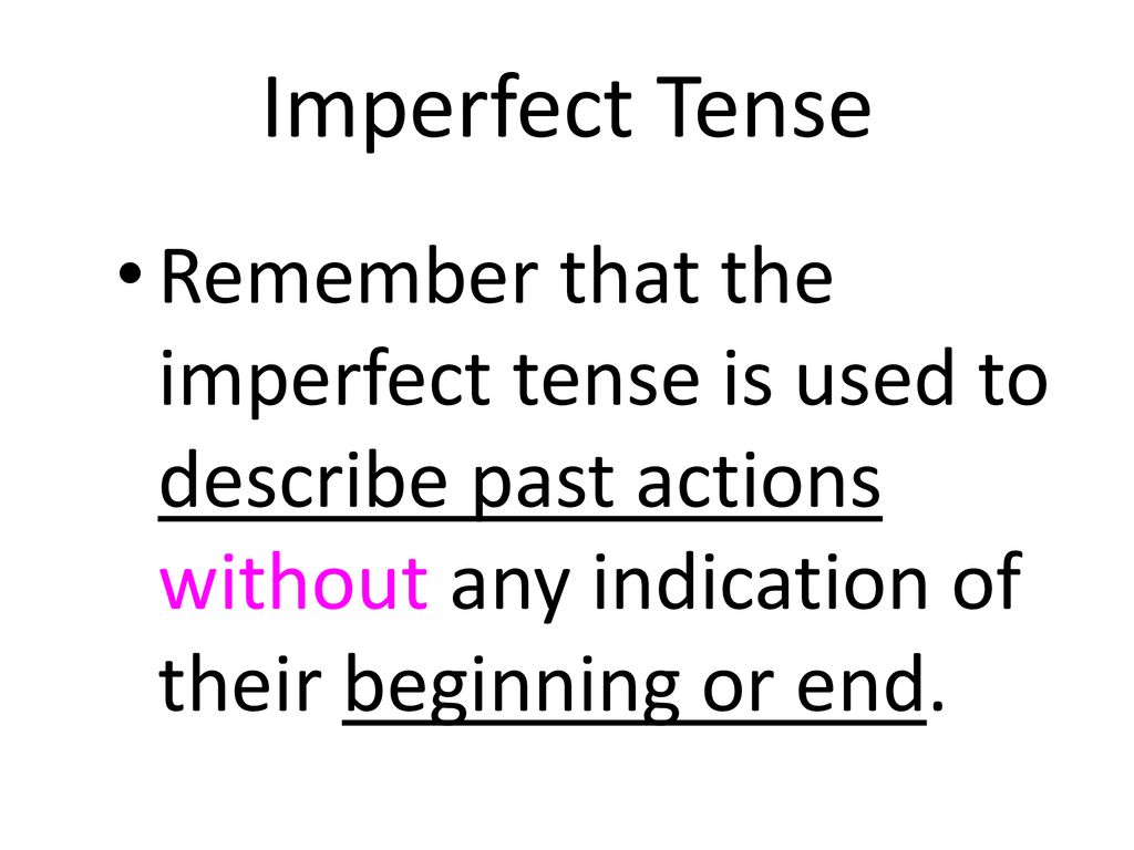 Imperfect Tense Remember that the imperfect tense is used to describe past actions without any indication of their beginning or end.