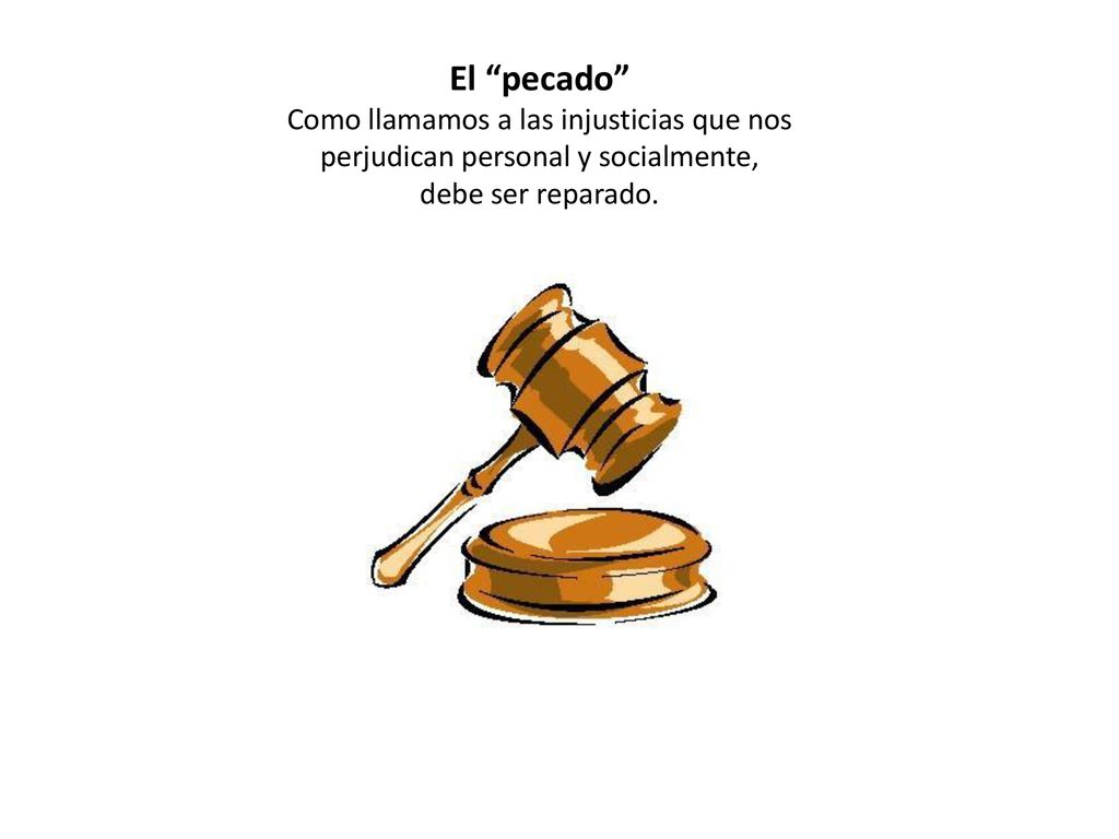 El pecado Como llamamos a las injusticias que nos perjudican personal y socialmente, debe ser reparado.