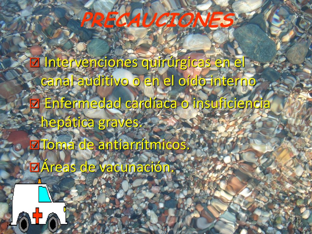 PRECAUCIONES Intervenciones quirúrgicas en el canal auditivo o en el oído interno. Enfermedad cardíaca o insuficiencia hepática graves.