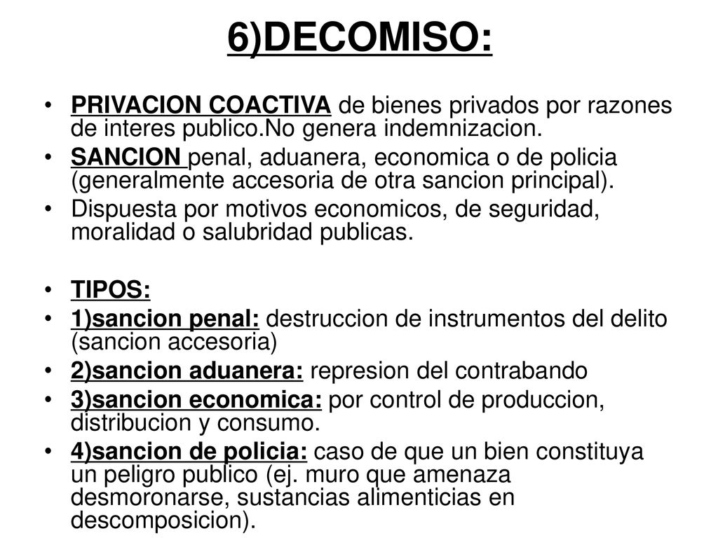 6)DECOMISO: PRIVACION COACTIVA de bienes privados por razones de interes publico.No genera indemnizacion.
