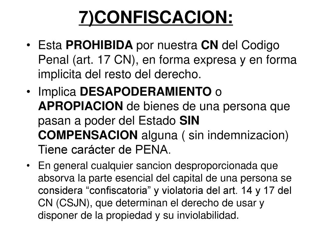 7)CONFISCACION: Esta PROHIBIDA por nuestra CN del Codigo Penal (art. 17 CN), en forma expresa y en forma implicita del resto del derecho.