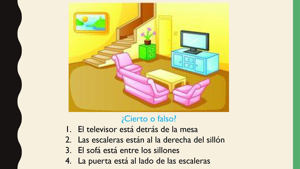 ¿Cierto o falso El televisor está detrás de la mesa. Las escaleras están al la derecha del sillón.
