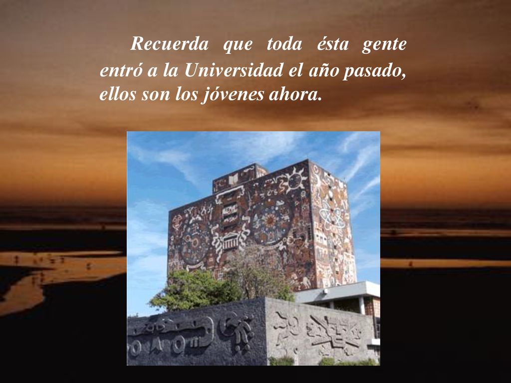 Recuerda que toda ésta gente entró a la Universidad el año pasado, ellos son los jóvenes ahora.