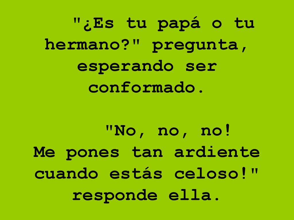 ¿Es tu papá o tu hermano. pregunta, esperando ser conformado